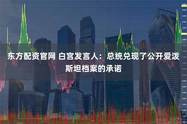 东方配资官网 白宫发言人：总统兑现了公开爱泼斯坦档案的承诺