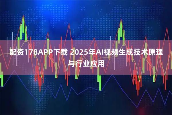 配资178APP下载 2025年AI视频生成技术原理与行业应用