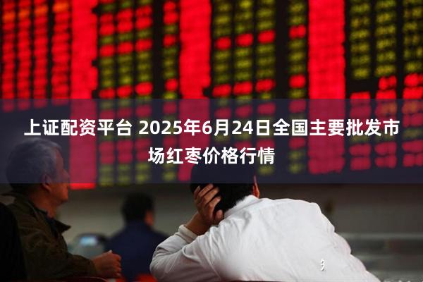 上证配资平台 2025年6月24日全国主要批发市场红枣价格行情