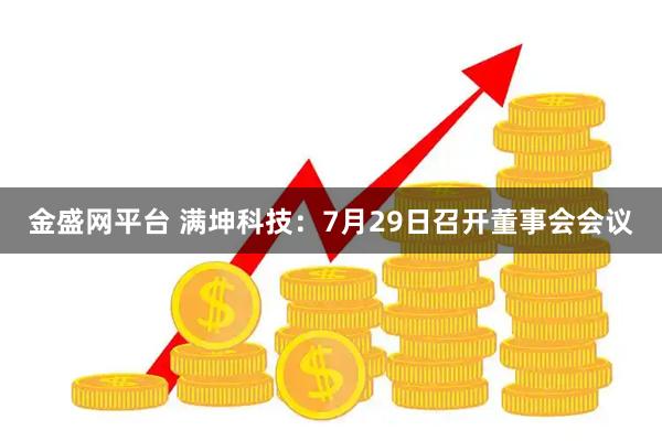 金盛网平台 满坤科技：7月29日召开董事会会议
