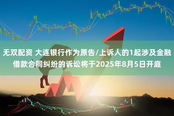 无双配资 大连银行作为原告/上诉人的1起涉及金融借款合同纠纷的诉讼将于2025年8月5日开庭