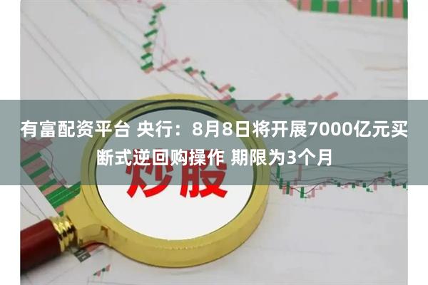 有富配资平台 央行：8月8日将开展7000亿元买断式逆回购操作 期限为3个月