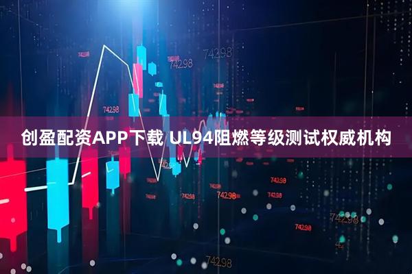 创盈配资APP下载 UL94阻燃等级测试权威机构