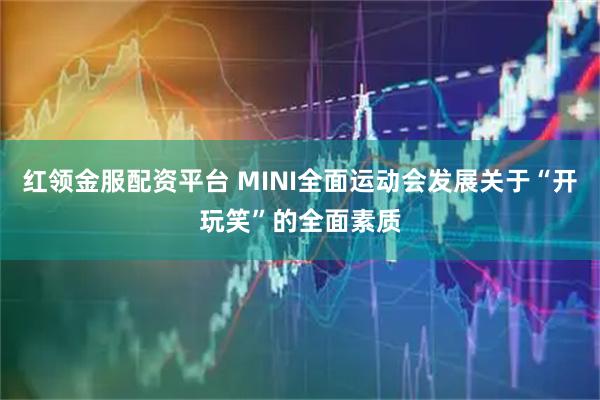 红领金服配资平台 MINI全面运动会发展关于“开玩笑”的全面素质